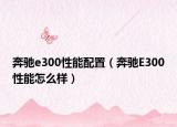 奔驰e300性能配置（奔驰E300性能怎么样）