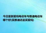 今日更新爱玛电动车与雅迪电动车哪个好(买雅迪还是买爱玛)
