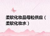 柔软化妆品母粒供应（柔软化妆水）