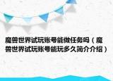魔兽世界试玩账号能做任务吗（魔兽世界试玩账号能玩多久简介介绍）