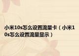 小米10s怎么设置流量卡（小米10s怎么设置流量显示）