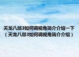 天龙八部3如何调视角简介介绍一下（天龙八部3如何调视角简介介绍）