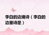李白的边境诗（李白的边塞诗是）