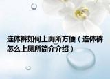连体裤如何上厕所方便（连体裤怎么上厕所简介介绍）
