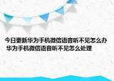 今日更新华为手机微信语音听不见怎么办 华为手机微信语音听不见怎么处理