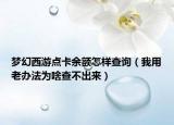 梦幻西游点卡余额怎样查询（我用老办法为啥查不出来）