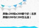 奔驰c200和e200哪个好（北京奔驰E200与C200怎么选）