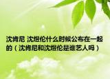 沈肯尼 沈煜伦什么时候公布在一起的（沈肯尼和沈煜伦是谁艺人吗）