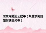北京南站到云居寺（从北京南站如何到灵光寺）