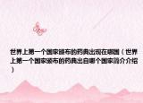 世界上第一个国家颁布的药典出现在哪国（世界上第一个国家颁布的药典出自哪个国家简介介绍）