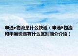 申通e物流是什么快递（申通E物流和申通快递有什么区别简介介绍）