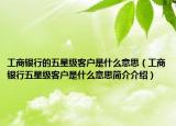 工商银行的五星级客户是什么意思（工商银行五星级客户是什么意思简介介绍）