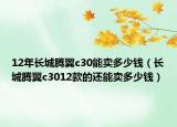 12年长城腾翼c30能卖多少钱（长城腾翼c3012款的还能卖多少钱）