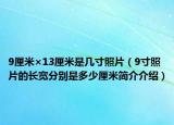 9厘米×13厘米是几寸照片（9寸照片的长宽分别是多少厘米简介介绍）