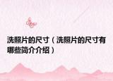 洗照片的尺寸（洗照片的尺寸有哪些简介介绍）