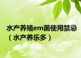 水产养殖em菌使用禁忌（水产养乐多）