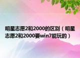 明星志愿2和2000的区别（明星志愿2和2000要win7能玩的）