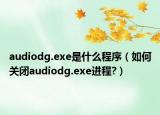 audiodg.exe是什么程序（如何关闭audiodg.exe进程?）