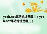 yeah.net邮箱地址是哪儿（yeah.net邮箱地址是哪儿）