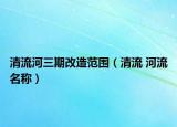 清流河三期改造范围（清流 河流名称）