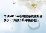 华硕k01b平板电脑系统能升到多少（华硕k01b平板参数）