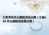 三星手机怎么删除浏览记录（三星s10 怎么删除浏览器记录）