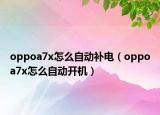 oppoa7x怎么自动补电（oppoa7x怎么自动开机）