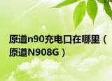 原道n90充电口在哪里（原道N908G）