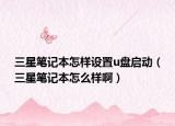 三星笔记本怎样设置u盘启动（三星笔记本怎么样啊）