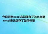 今日更新excel忘记保存了怎么恢复 excel忘记保存了如何恢复