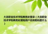 大连职业技术学院教务处登录（大连职业技术学院教务处登陆用户名和密码是什么）