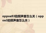oppoa93拍照声音怎么关（oppoa3拍照声音怎么关）