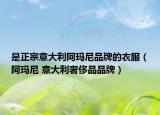 是正宗意大利阿玛尼品牌的衣服（阿玛尼 意大利奢侈品品牌）