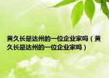 黄久长是达州的一位企业家吗（黄久长是达州的一位企业家吗）