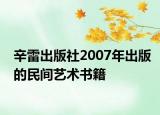 辛雷出版社2007年出版的民间艺术书籍