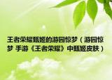 王者荣耀甄姬的游园惊梦（游园惊梦 手游《王者荣耀》中甄姬皮肤）