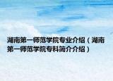 湖南第一师范学院专业介绍（湖南第一师范学院专科简介介绍）