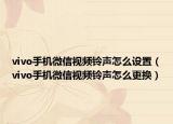 vivo手机微信视频铃声怎么设置（vivo手机微信视频铃声怎么更换）