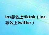 ios怎么上tiktok（ios怎么上twitter）