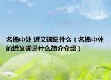 名扬中外 近义词是什么（名扬中外的近义词是什么简介介绍）
