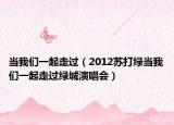 当我们一起走过（2012苏打绿当我们一起走过绿城演唱会）