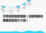 怎样找到加密相册（加密相册在哪里找到简介介绍）