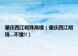 肇庆西江明珠高楼（肇庆西江明珠...不懂!!）