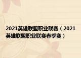 2021英雄联盟职业联赛（2021英雄联盟职业联赛春季赛）