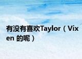 有没有喜欢Taylor（Vixen 的呢）