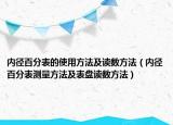 内径百分表的使用方法及读数方法（内径百分表测量方法及表盘读数方法）