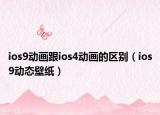 ios9动画跟ios4动画的区别（ios9动态壁纸）