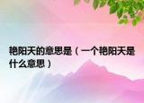艳阳天的意思是（一个艳阳天是什么意思）