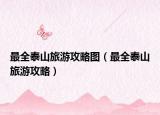 最全泰山旅游攻略图（最全泰山旅游攻略）