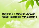 黑暗少女lol（黑暗之女 MOBA竞技网游《英雄联盟》中的英雄角色）